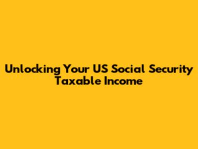 Unlocking Your US Social Security Taxable Income