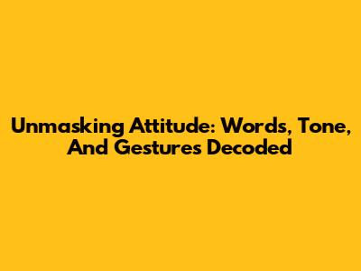 Unmasking Attitude: Words, Tone, And Gestures Decoded