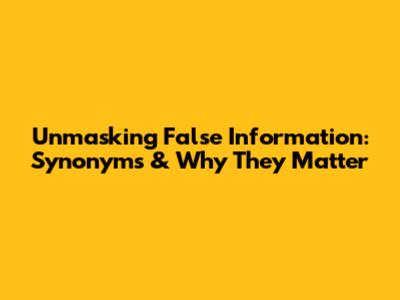 Unmasking False Information: Synonyms & Why They Matter