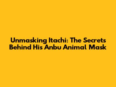 Unmasking Itachi: The Secrets Behind His Anbu Animal Mask