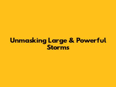 Unmasking Large & Powerful Storms