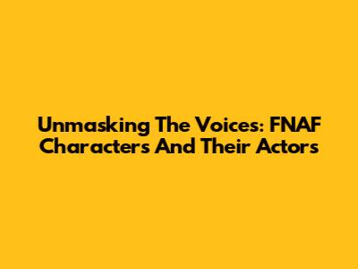 Unmasking The Voices: FNAF Characters And Their Actors