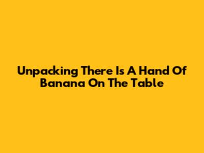 Unpacking "There Is A Hand Of Banana On The Table"