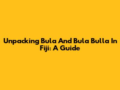 Unpacking 'Bula' And 'Bula Bulla' In Fiji: A Guide