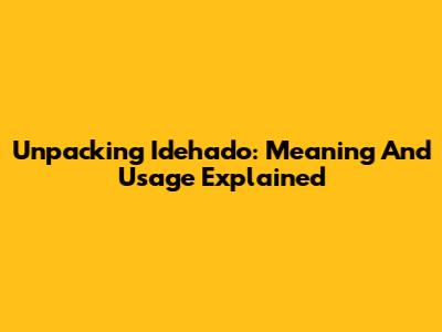 Unpacking 'Idehado': Meaning And Usage Explained
