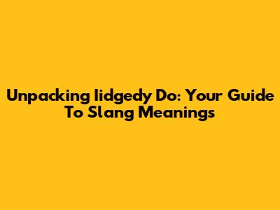 Unpacking 'Iidgedy Do': Your Guide To Slang Meanings