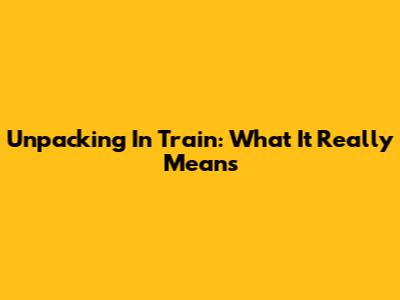 Unpacking 'In Train': What It Really Means