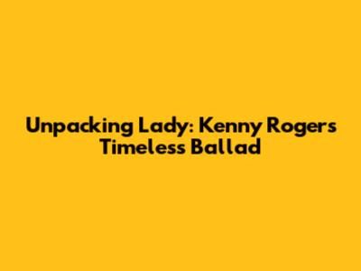 Unpacking 'Lady': Kenny Rogers' Timeless Ballad