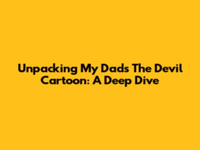 Unpacking 'My Dad's The Devil' Cartoon: A Deep Dive