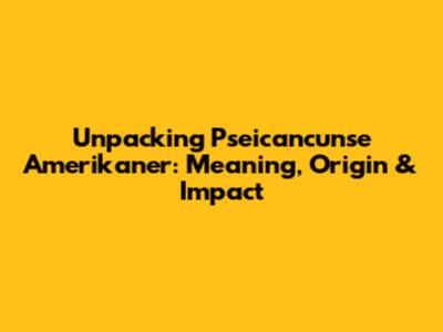 Unpacking 'Pseicancunse Amerikaner': Meaning, Origin & Impact