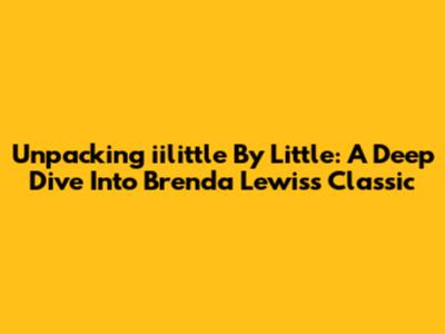 Unpacking 'iilittle By Little': A Deep Dive Into Brenda Lewis's Classic