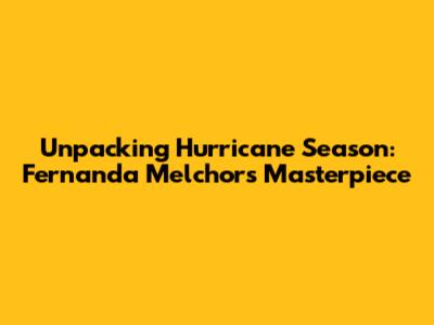 Unpacking Hurricane Season: Fernanda Melchor's Masterpiece
