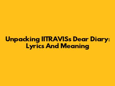 Unpacking IITRAVIS's 'Dear Diary': Lyrics And Meaning