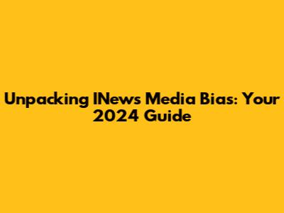 Unpacking INews Media Bias: Your 2024 Guide