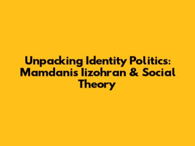 Unpacking Identity Politics: Mamdani's Iizohran & Social Theory
