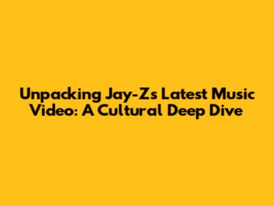 Unpacking Jay-Z's Latest Music Video: A Cultural Deep Dive