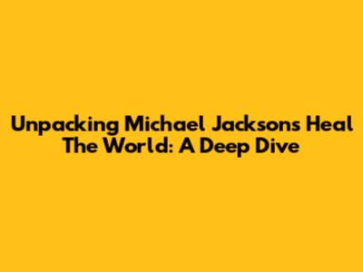 Unpacking Michael Jackson's 'Heal The World': A Deep Dive