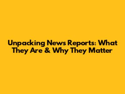 Unpacking News Reports: What They Are & Why They Matter