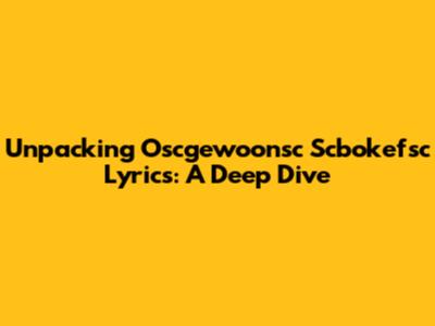 Unpacking Oscgewoonsc Scbokefsc Lyrics: A Deep Dive