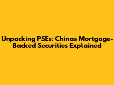 Unpacking PSEs: China's Mortgage-Backed Securities Explained