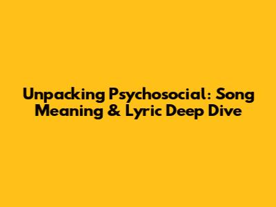 Unpacking Psychosocial: Song Meaning & Lyric Deep Dive