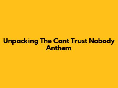 Unpacking The 'Can't Trust Nobody' Anthem