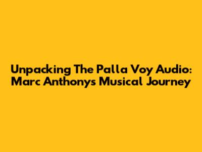 Unpacking The 'Pa'lla Voy' Audio: Marc Anthony's Musical Journey