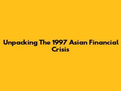 Unpacking The 1997 Asian Financial Crisis