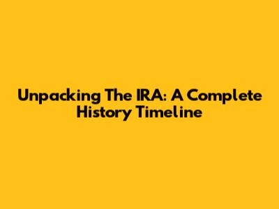 Unpacking The IRA: A Complete History Timeline