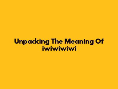 Unpacking The Meaning Of 'iwiwiwiwi'
