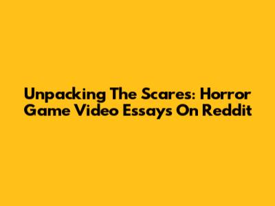 Unpacking The Scares: Horror Game Video Essays On Reddit