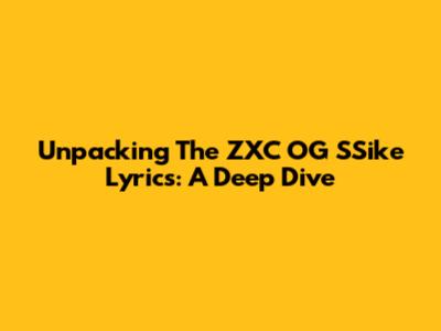 Unpacking The ZXC OG SSike Lyrics: A Deep Dive