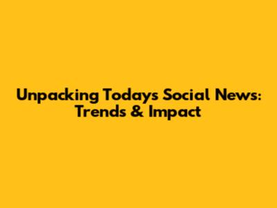 Unpacking Today's Social News: Trends & Impact