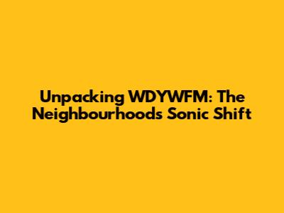 Unpacking WDYWFM: The Neighbourhood's Sonic Shift