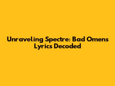 Unraveling 'Spectre': Bad Omens Lyrics Decoded