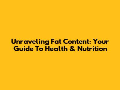 Unraveling Fat Content: Your Guide To Health & Nutrition