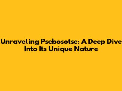 Unraveling Psebosotse: A Deep Dive Into Its Unique Nature