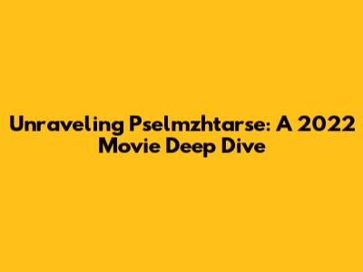 Unraveling Pselmzhtarse: A 2022 Movie Deep Dive