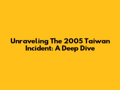 Unraveling The 2005 Taiwan Incident: A Deep Dive