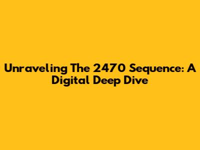 Unraveling The 2470 Sequence: A Digital Deep Dive