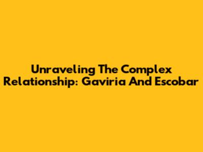 Unraveling The Complex Relationship: Gaviria And Escobar