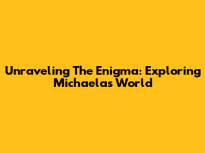 Unraveling The Enigma: Exploring Michaela's World