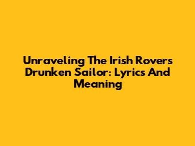 Unraveling The Irish Rovers' Drunken Sailor: Lyrics And Meaning