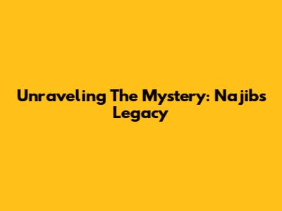 Unraveling The Mystery: Najib's Legacy