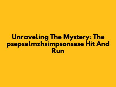 Unraveling The Mystery: The 'psepselmzhsimpsonsese' Hit And Run