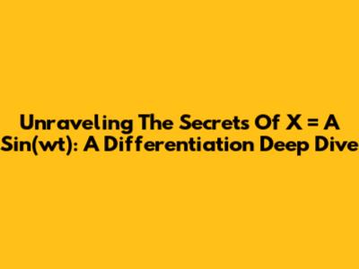 Unraveling The Secrets Of X = A Sin(wt): A Differentiation Deep Dive