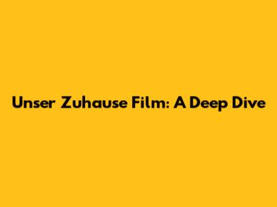 Unser Zuhause Film: A Deep Dive