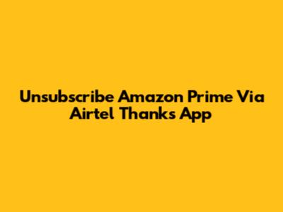 Unsubscribe Amazon Prime Via Airtel Thanks App