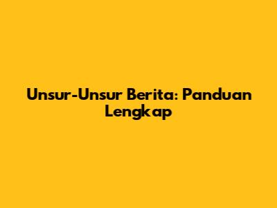 Unsur-Unsur Berita: Panduan Lengkap