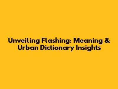 Unveiling 'Flashing': Meaning & Urban Dictionary Insights